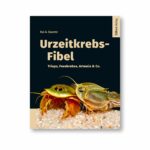 Urzeitkrebs-Fibel: Triops, Feenkrebse, Artemia & Co.